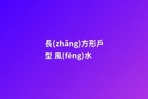 長(zhǎng)方形戶型 風(fēng)水